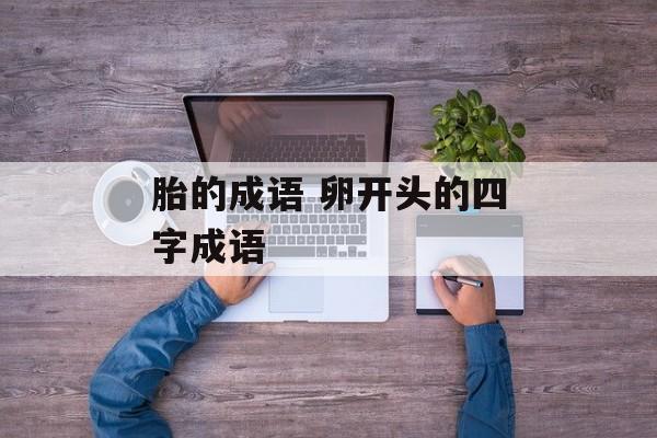 胎的成语 卵开头的四字成语-第1张图片-