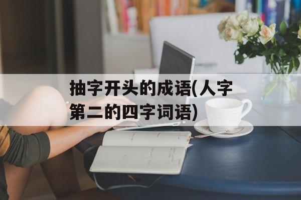 抽字开头的成语(人字第二的四字词语)-第1张图片-