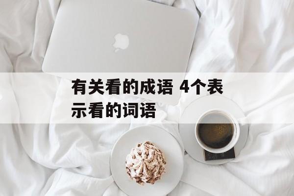 有关看的成语 4个表示看的词语-第1张图片-