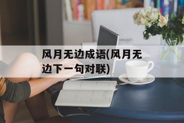 风月无边成语(风月无边下一句对联)-第1张图片-