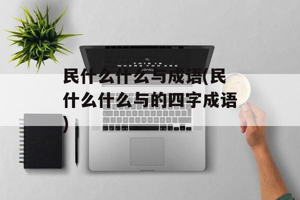 民什么什么与成语(民什么什么与的四字成语)-第1张图片-