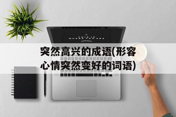 突然高兴的成语(形容心情突然变好的词语)-第1张图片-