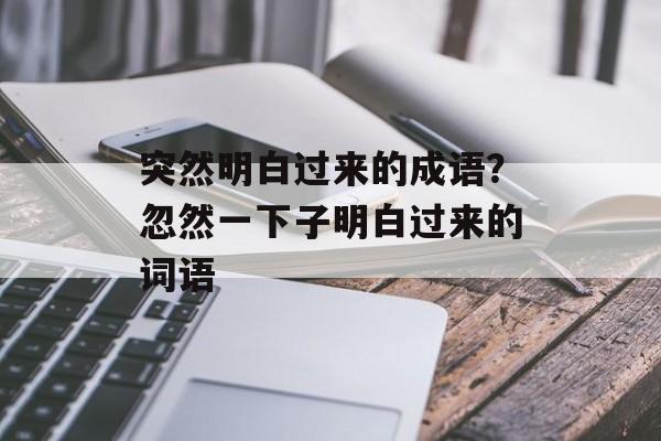 突然明白过来的成语？忽然一下子明白过来的词语-第1张图片-