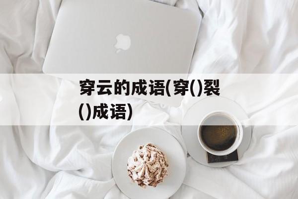 穿云的成语(穿()裂()成语)-第1张图片-