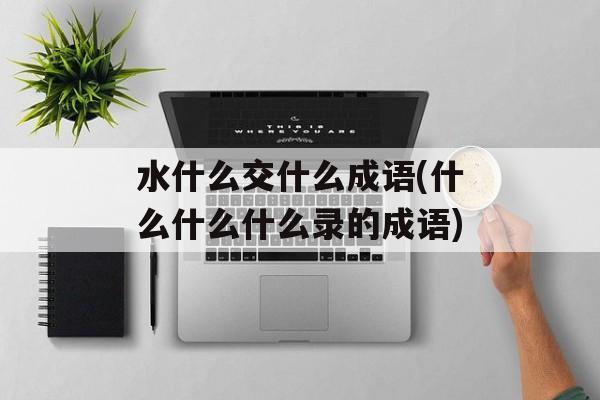 水什么交什么成语(什么什么什么录的成语)-第1张图片-