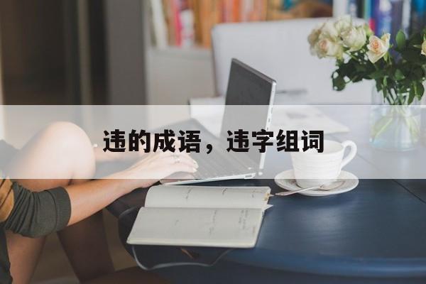 违的成语，违字组词-第1张图片-