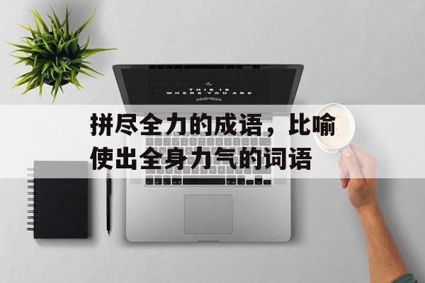 拼尽全力的成语，比喻使出全身力气的词语-第1张图片-