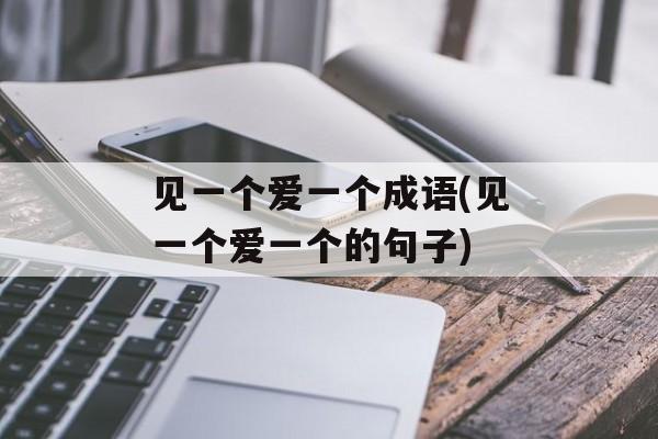 见一个爱一个成语(见一个爱一个的句子)-第1张图片-
