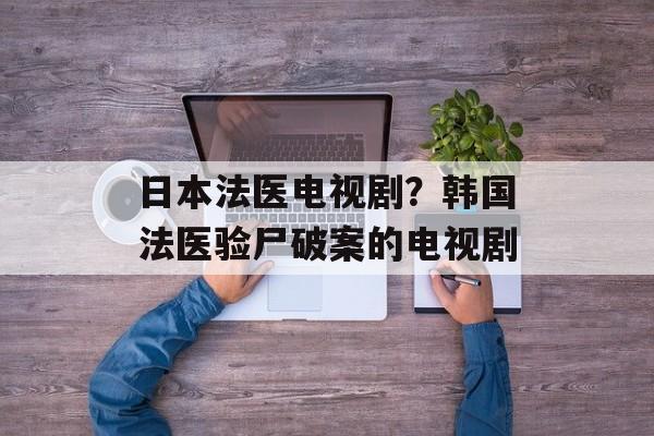 日本法医电视剧？韩国法医验尸破案的电视剧-第1张图片-