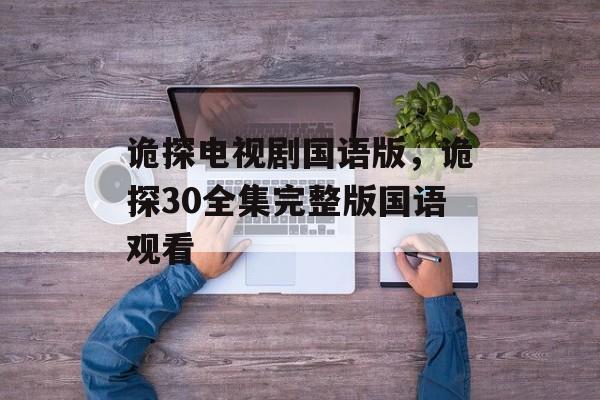 诡探电视剧国语版，诡探30全集完整版国语观看-第1张图片-