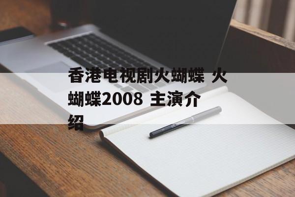 香港电视剧火蝴蝶 火蝴蝶2008 主演介绍-第1张图片-