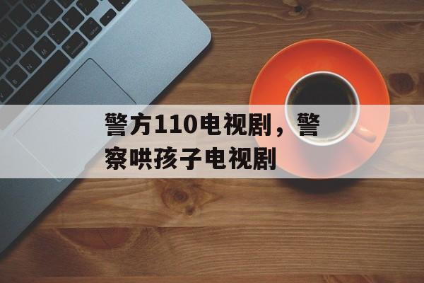 警方110电视剧，警察哄孩子电视剧-第1张图片-