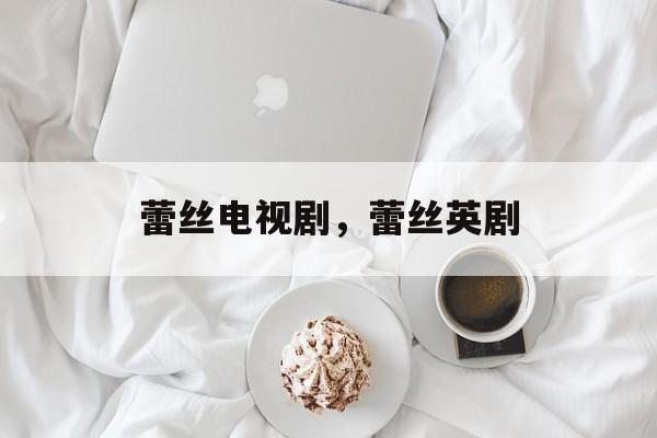 蕾丝电视剧，蕾丝英剧-第1张图片-