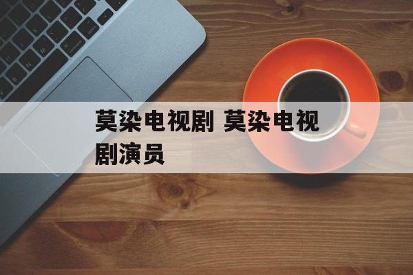 莫染电视剧 莫染电视剧演员-第1张图片-