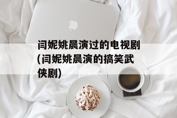 闫妮姚晨演过的电视剧(闫妮姚晨演的搞笑武侠剧)-第1张图片-