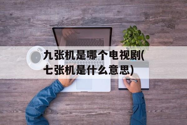 九张机是哪个电视剧(七张机是什么意思)-第1张图片-