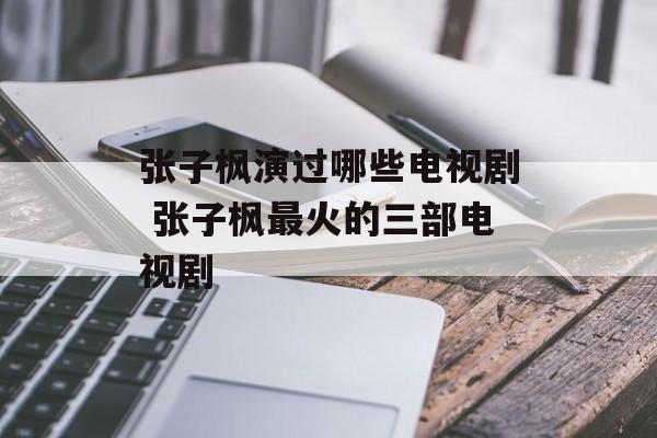 张子枫演过哪些电视剧 张子枫最火的三部电视剧-第1张图片-