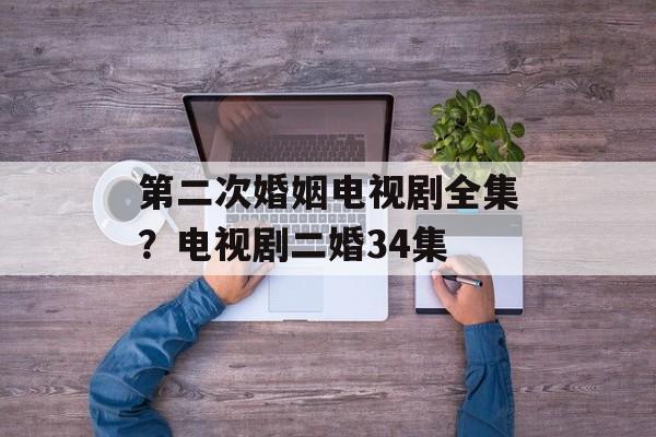 第二次婚姻电视剧全集？电视剧二婚34集-第1张图片-