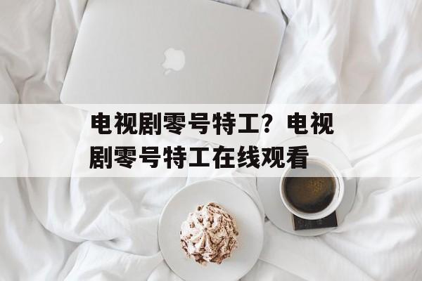 电视剧零号特工？电视剧零号特工在线观看-第1张图片-