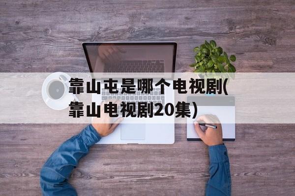 靠山屯是哪个电视剧(靠山电视剧20集)-第1张图片-