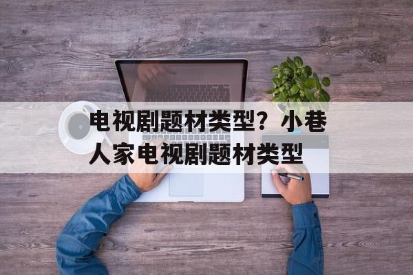 电视剧题材类型？小巷人家电视剧题材类型-第1张图片-