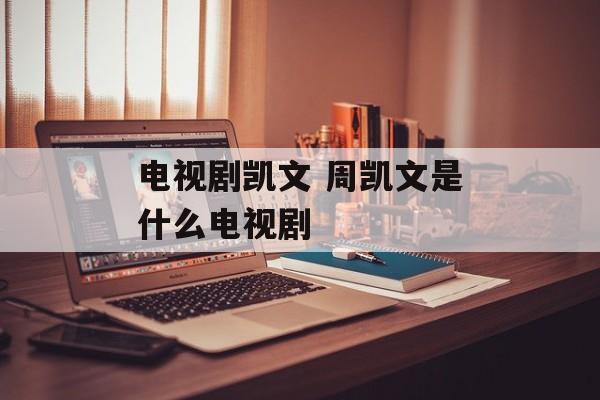 电视剧凯文 周凯文是什么电视剧-第1张图片-