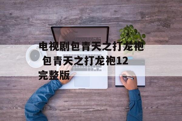 电视剧包青天之打龙袍 包青天之打龙袍12完整版-第1张图片-