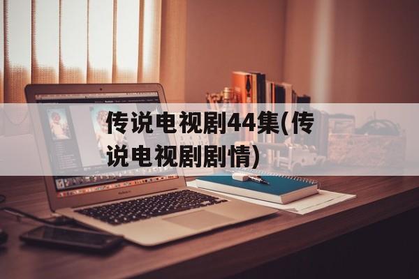 传说电视剧44集(传说电视剧剧情)-第1张图片-