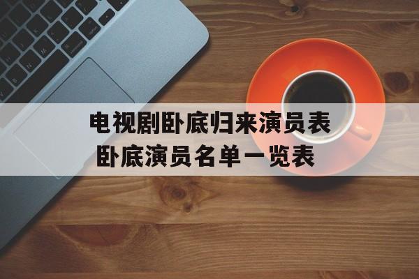 电视剧卧底归来演员表 卧底演员名单一览表-第1张图片-