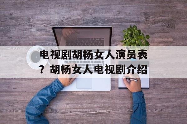 电视剧胡杨女人演员表？胡杨女人电视剧介绍-第1张图片-