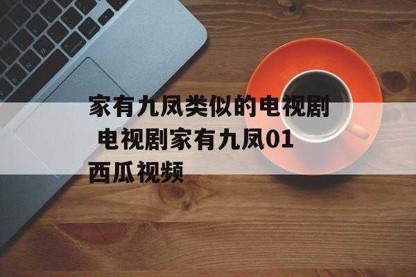 家有九凤类似的电视剧 电视剧家有九凤01西瓜视频-第1张图片-