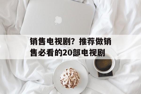 销售电视剧？推荐做销售必看的20部电视剧-第1张图片-