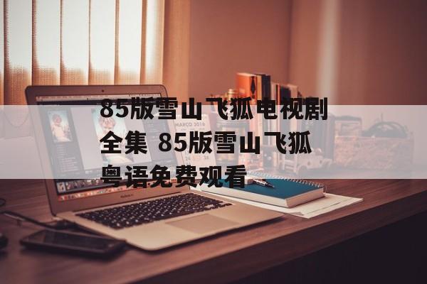 85版雪山飞狐电视剧全集 85版雪山飞狐粤语免费观看-第1张图片-