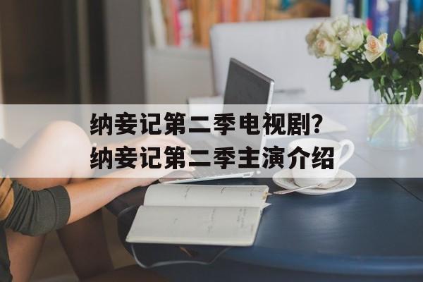 纳妾记第二季电视剧？纳妾记第二季主演介绍-第1张图片-