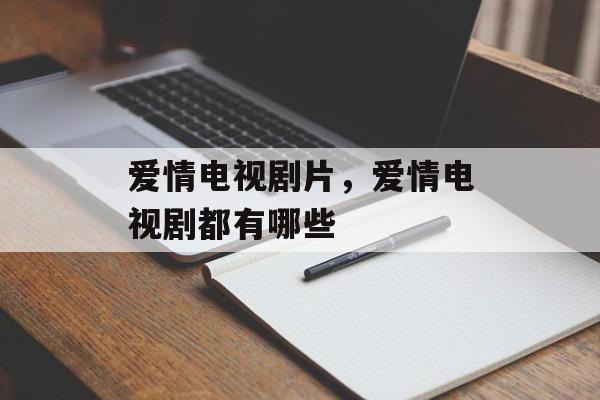 爱情电视剧片，爱情电视剧都有哪些-第1张图片-