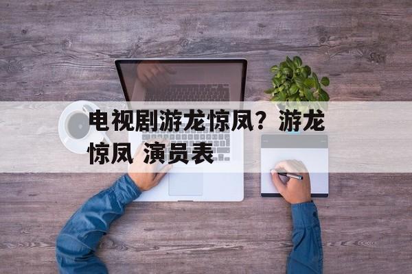 电视剧游龙惊凤？游龙惊凤 演员表-第1张图片-