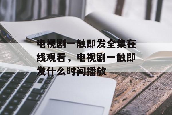 电视剧一触即发全集在线观看，电视剧一触即发什么时间播放-第1张图片-