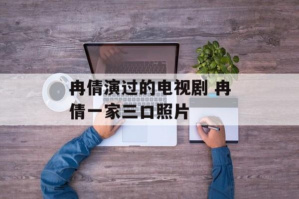 冉倩演过的电视剧 冉倩一家三口照片-第1张图片-