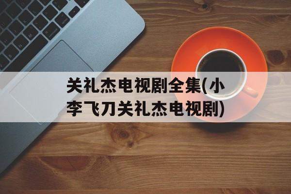 关礼杰电视剧全集(小李飞刀关礼杰电视剧)-第1张图片-