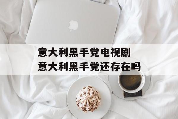 意大利黑手党电视剧 意大利黑手党还存在吗-第1张图片-