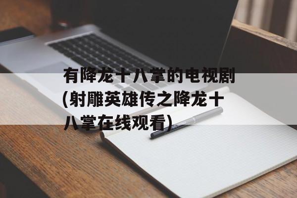 有降龙十八掌的电视剧(射雕英雄传之降龙十八掌在线观看)-第1张图片-