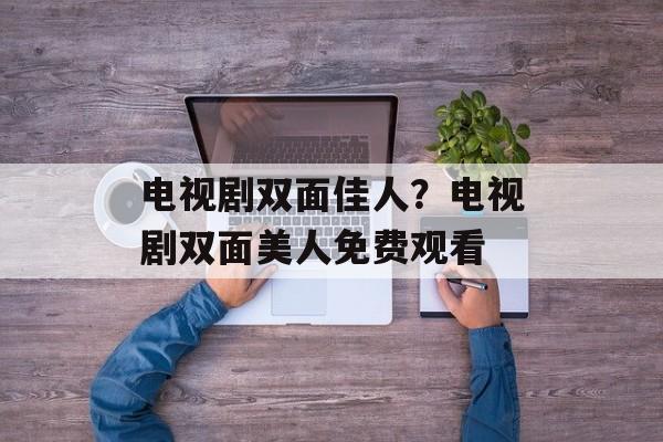 电视剧双面佳人？电视剧双面美人免费观看-第1张图片-