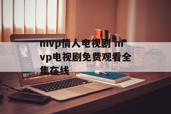 mvp情人电视剧 mvp电视剧免费观看全集在线-第1张图片-