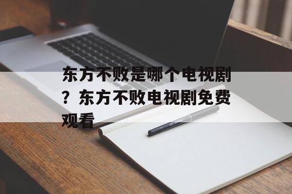 东方不败是哪个电视剧？东方不败电视剧免费观看-第1张图片-