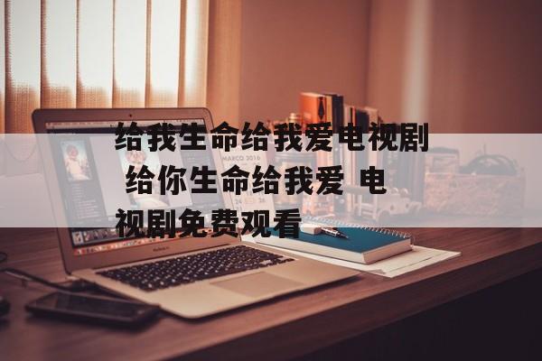 给我生命给我爱电视剧 给你生命给我爱 电视剧免费观看-第1张图片-