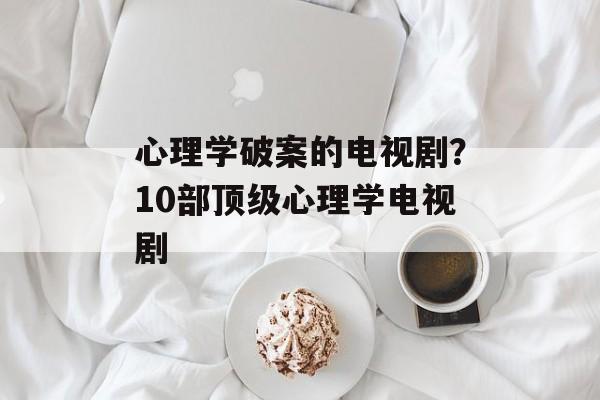 心理学破案的电视剧？10部顶级心理学电视剧-第1张图片-