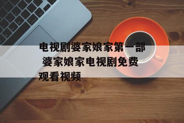 电视剧婆家娘家第一部 婆家娘家电视剧免费观看视频-第1张图片-