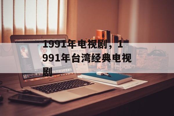 1991年电视剧，1991年台湾经典电视剧-第1张图片-