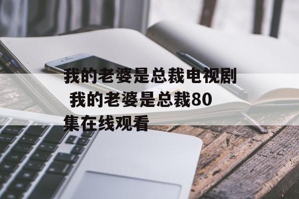 我的老婆是总裁电视剧 我的老婆是总裁80集在线观看-第1张图片-