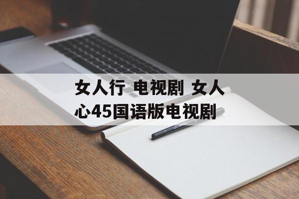 女人行 电视剧 女人心45国语版电视剧-第1张图片-